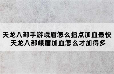 天龙八部手游峨眉怎么指点加血最快 天龙八部峨眉加血怎么才加得多